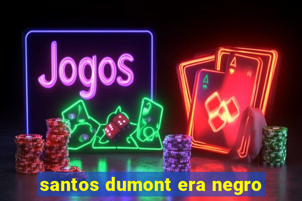 santos dumont era negro